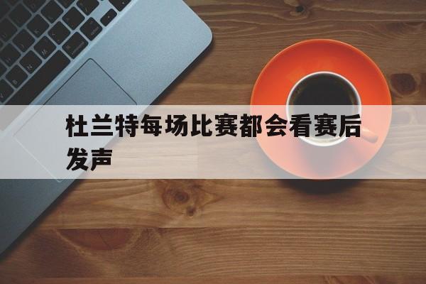 杜兰特每场比赛都会看赛后发声(杜兰特每场比赛都会看赛后发声吗)|GFG棋牌入口